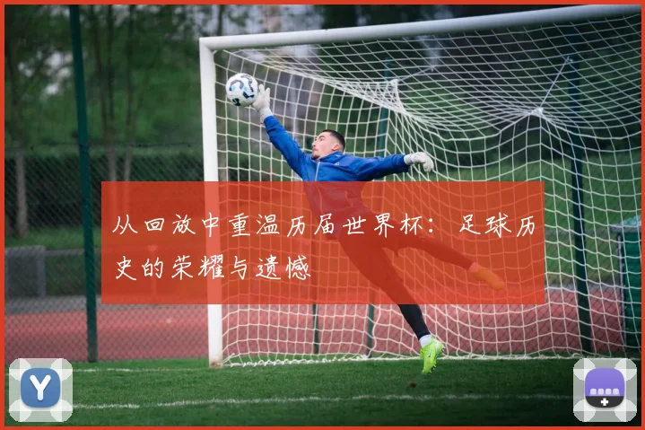 从回放中重温历届世界杯：足球历史的荣耀与遗憾