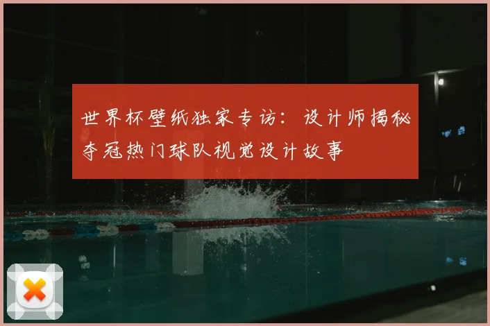 世界杯壁纸独家专访：设计师揭秘夺冠热门球队视觉设计故事
