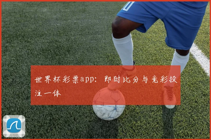 世界杯彩票app：即时比分与竞彩投注一体