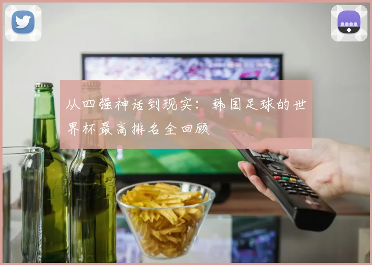 从四强神话到现实：韩国足球的世界杯最高排名全回顾