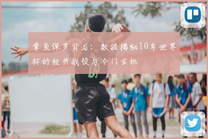 章鱼保罗背后:数据揭秘10年世界杯的经典战役与冷门玄机