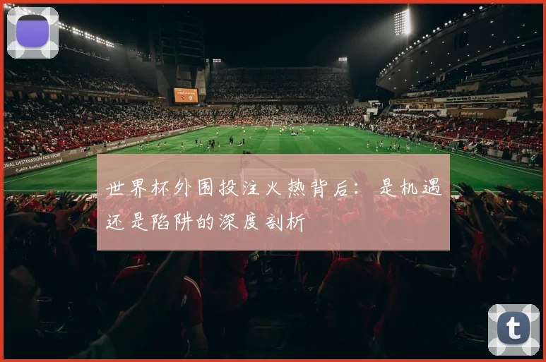 世界杯外围投注火热背后：是机遇还是陷阱的深度剖析