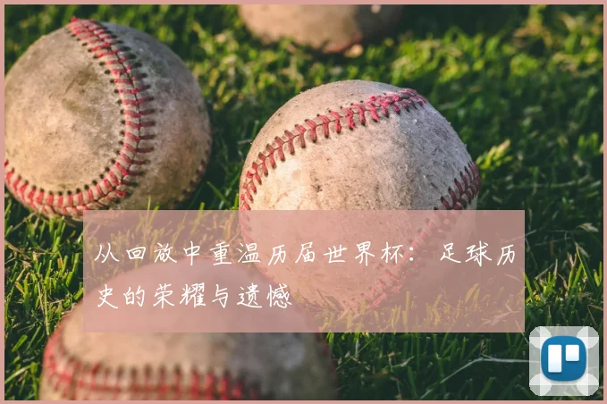从回放中重温历届世界杯：足球历史的荣耀与遗憾