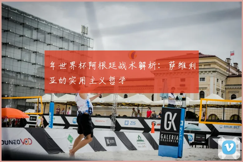 年世界杯阿根廷战术解析：萨维利亚的实用主义哲学